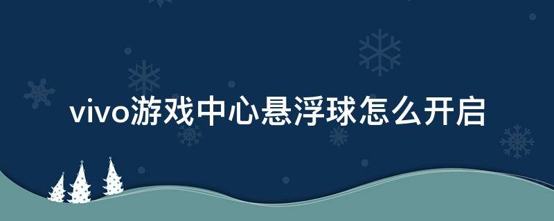 vivo游戏中心悬浮球怎么开启 vivo游戏悬浮球在哪里打开