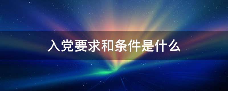 入党要求和条件是什么 学校入党要求和条件是什么