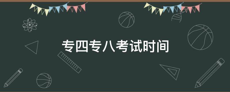 专四专八考试时间（2022英语专四专八考试时间）