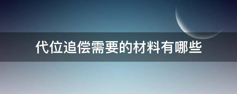 代位追偿需要的材料有哪些 代位追偿需要提供哪些材料