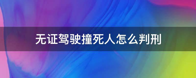 无证驾驶撞死人怎么判刑 无证驾驶撞死人会判刑吗