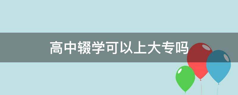 高中辍学可以上大专吗（高中辍学能上大专吗）