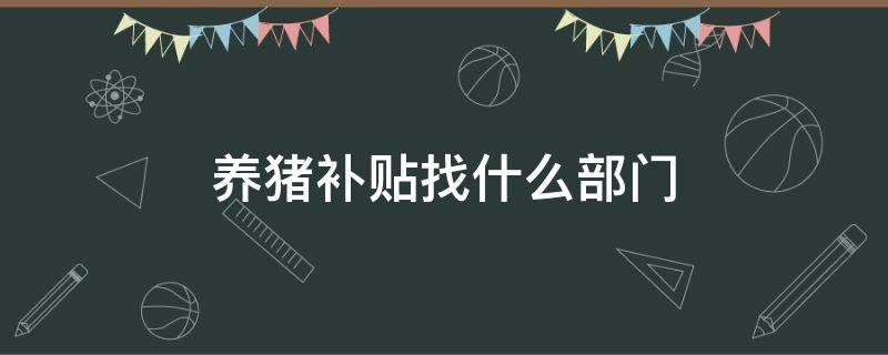 养猪补贴找什么部门 养猪享受国家补贴我应该找什么部门