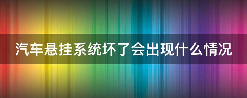 汽车悬挂系统坏了会出现什么情况 小轿车悬挂系统坏了有什么异响吗?