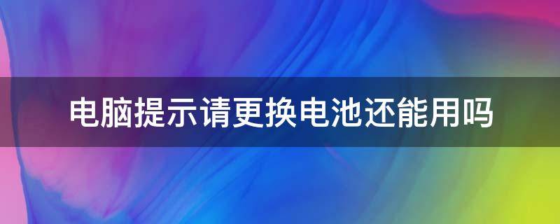 电脑提示请更换电池还能用吗 电脑提示要更换电池