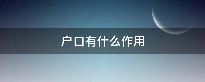 户口有什么作用（户口有什么作用?）