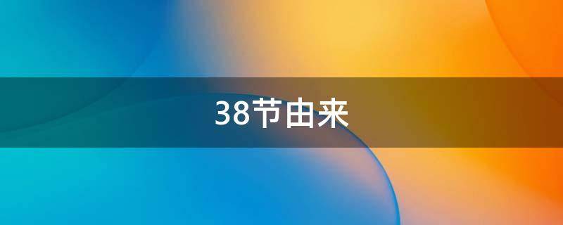 38节由来 38妇女节的由来