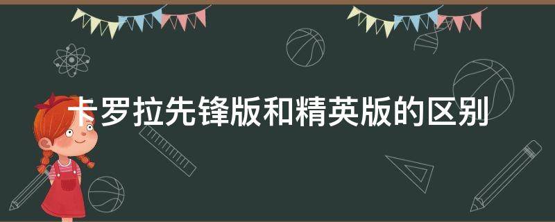 卡罗拉先锋版和精英版的区别（卡罗拉先锋版和精英版和豪华版的区别）