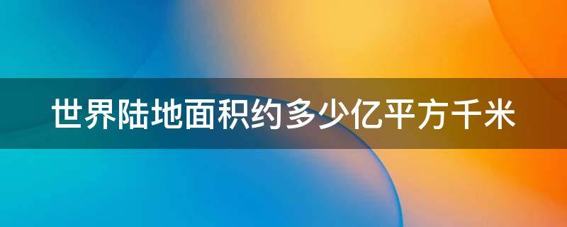 世界陆地面积约多少亿平方千米 世界陆地面积约多少亿平方千米以上