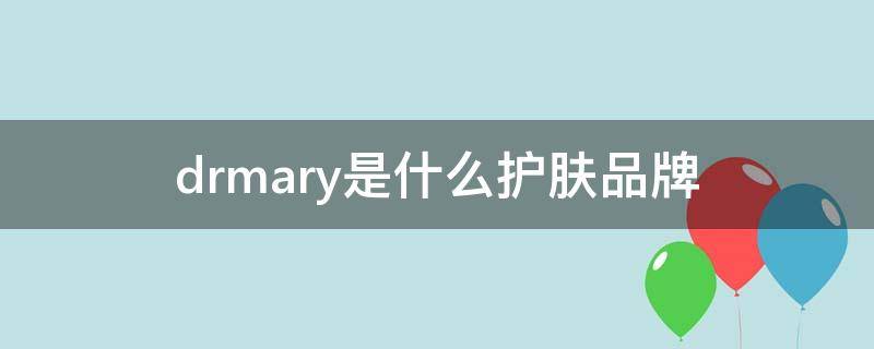 dr.mary是什么护肤品牌（dr.mary是什么护肤品牌多少钱一套）