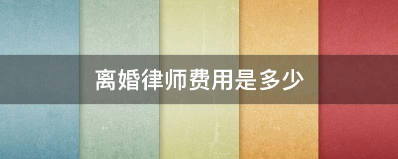 离婚律师费用是多少（离婚律师费用是多少钱）