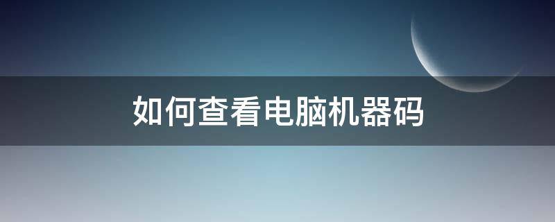 如何查看电脑机器码 如何查看自己电脑机器码