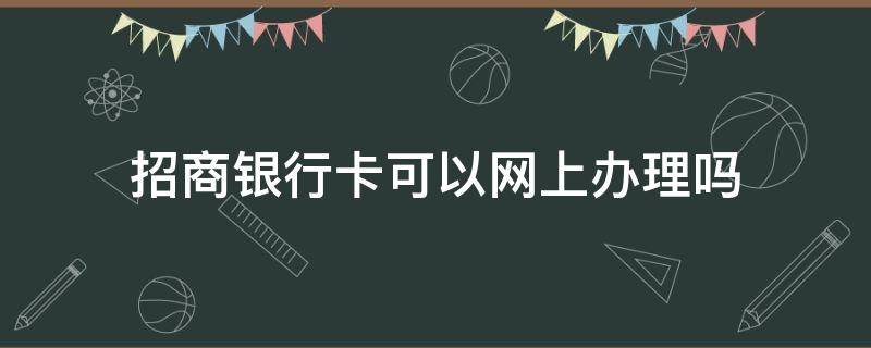 招商银行卡可以网上办理吗（招商银行的卡可以网上办理吗）