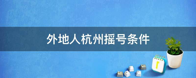 外地人杭州摇号条件 外地人杭州摇号条件居住证有时间要求吗