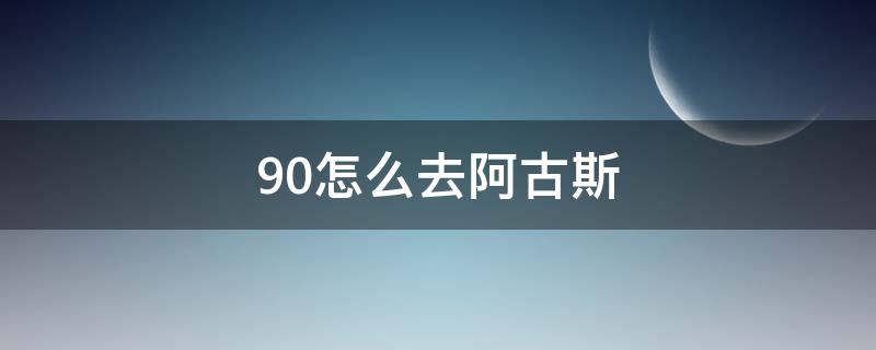 9.0怎么去阿古斯 9.0怎样去阿古斯