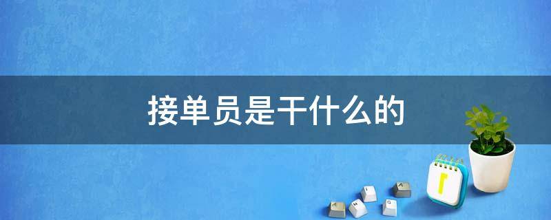 接单员是干什么的 接单员是什么部门