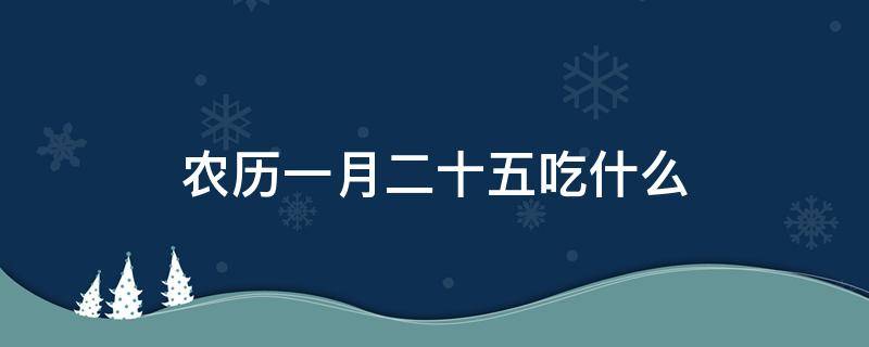 农历一月二十五吃什么 正月二十五是什么日子