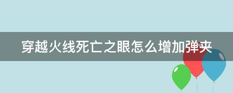 穿越火线死亡之眼怎么增加弹夹（cf中死亡之眼加子弹的方法）