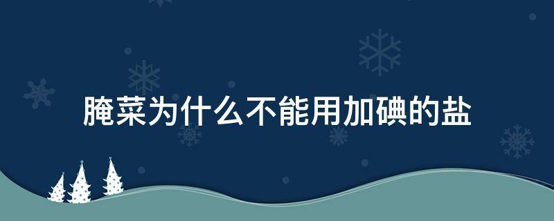 腌菜为什么不能用加碘的盐 腌菜用加碘盐还是不加碘的好