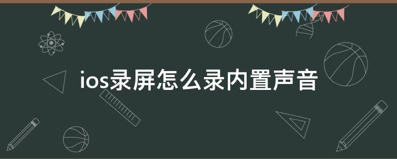 ios录屏怎么录内置声音（ios录屏怎么录内置声音和外部声音）