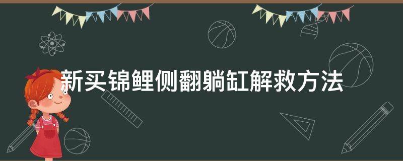 新买锦鲤侧翻躺缸解救方法（锦鲤侧翻躺底怎么救）