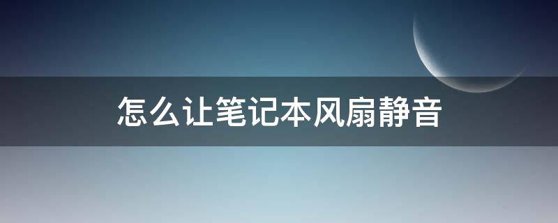 怎么让笔记本风扇静音（怎么让笔记本风扇静音快捷键）