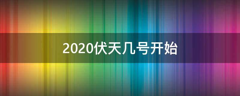 2020伏天几号开始（2020伏天是几月几日开始入伏时间）