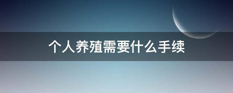 个人养殖需要什么手续 个人养殖户要办手续吗