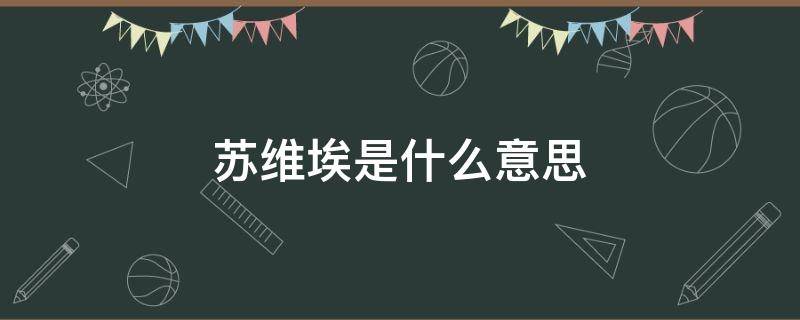 苏维埃是什么意思 俄语中苏维埃是什么意思