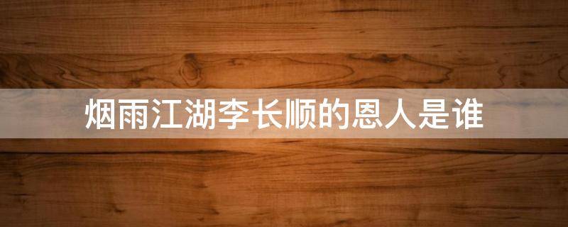 烟雨江湖李长顺的恩人是谁 烟雨江湖中李长顺的恩人是谁