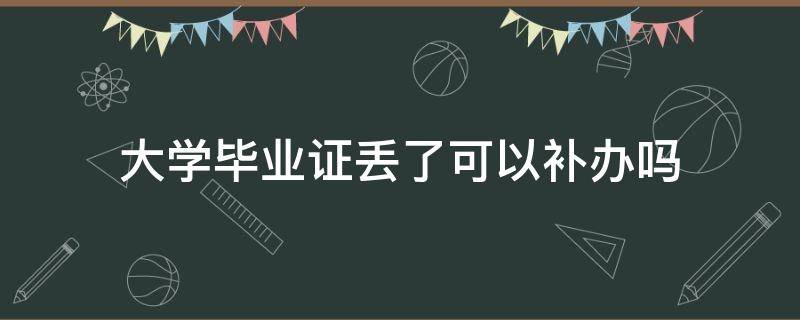 大学毕业证丢了可以补办吗（大学毕业证丢了怎么办可以补办吗）