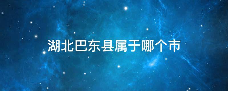 湖北巴东县属于哪个市（巴东县属于湖北省哪个市）