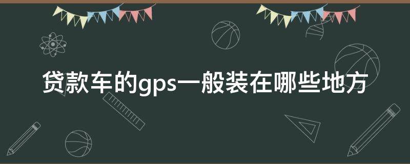 贷款车的gps一般装在哪些地方（车贷gps一般装在什么地方）