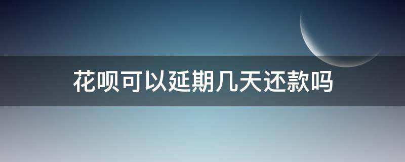 花呗可以延期几天还款吗 花呗可以延期几天还款嘛