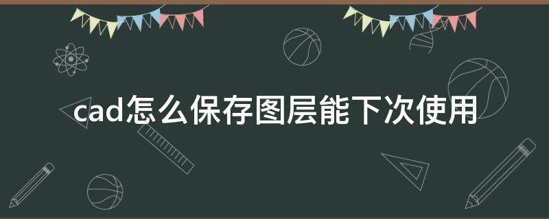 cad怎么保存图层能下次使用 cad2012怎么保存图层能下次使用