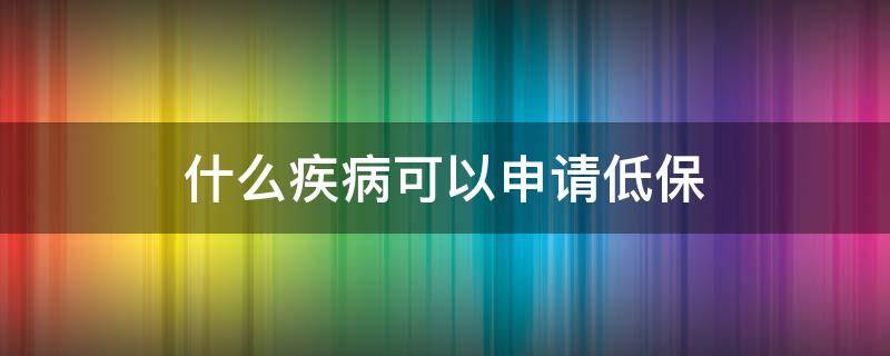 什么疾病可以申请低保 有病能申请低保吗