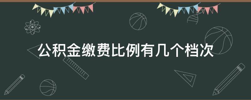 公积金缴费比例有几个档次（北京公积金缴费比例有几个档次）