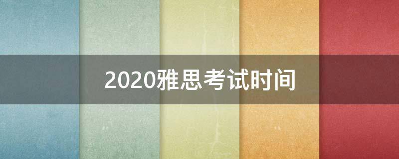 2020雅思考试时间 2020雅思考试时间下半年