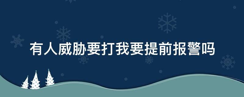 有人威胁要打我要提前报警吗 有人准备打我,提前报警?