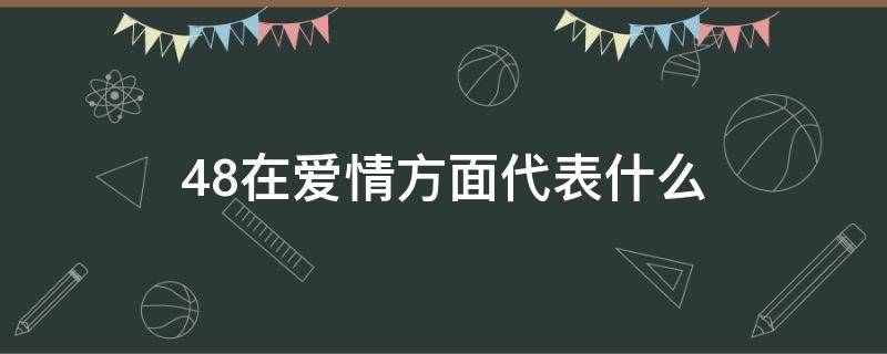 48在爱情方面代表什么（48的爱情含义）