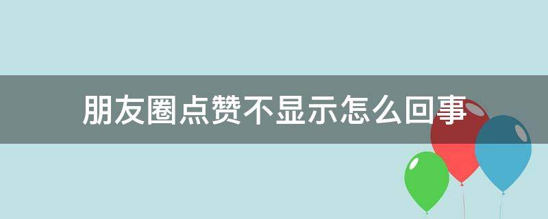 朋友圈点赞不显示怎么回事（朋友圈里点赞不显示是怎么回事）