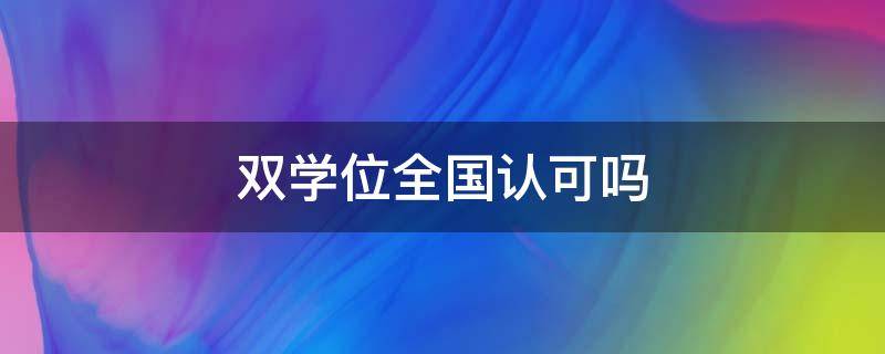 双学位全国认可吗 双学位是全国认可吗