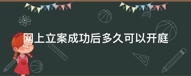 网上立案成功后多久可以开庭 网上立案会开庭吗