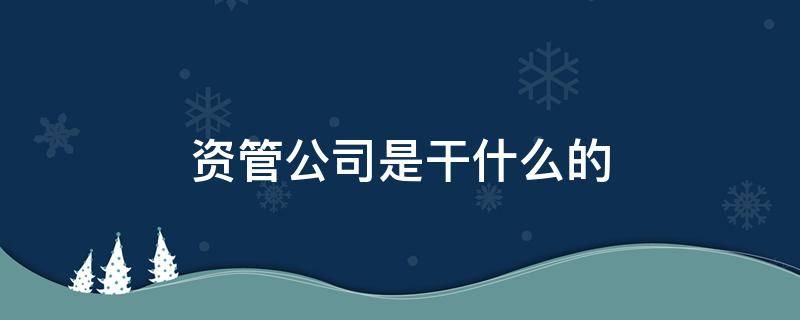 资管公司是干什么的 资产管理公司怎么样