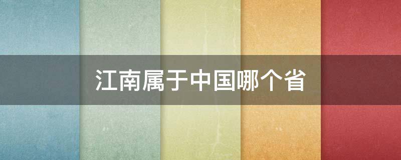 江南属于中国哪个省 江南属于哪儿哪个省