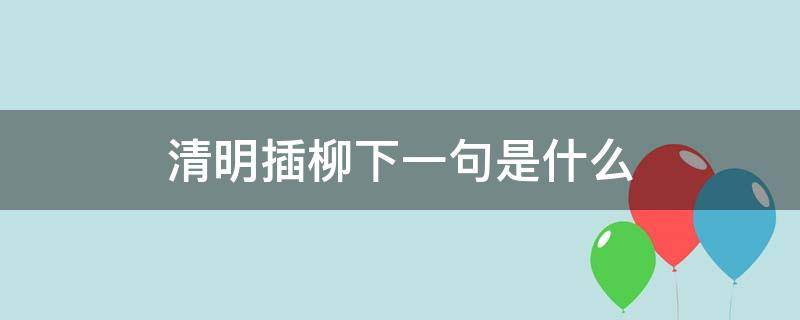 清明插柳下一句是什么 清明插柳枝