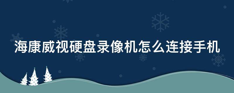 海康威视硬盘录像机怎么连接手机 海康威视硬盘录像机怎么连接手机远程