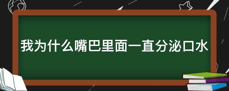 我为什么嘴巴里面一直分泌口水（为什么嘴里老是分泌口水）