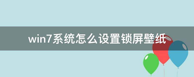 win7系统怎么设置锁屏壁纸（win7如何设置锁屏壁纸）