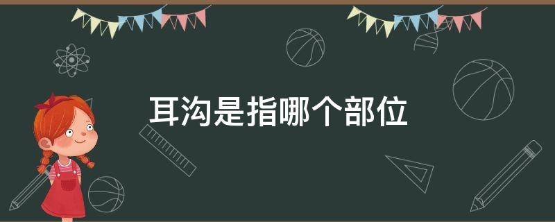 耳沟是指哪个部位 耳沟是什么